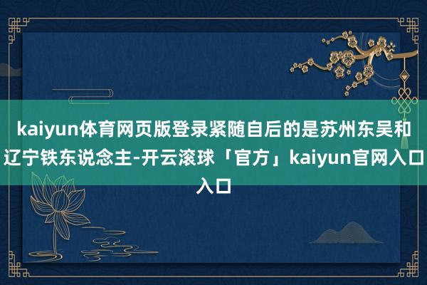 kaiyun体育网页版登录紧随自后的是苏州东吴和辽宁铁东说念主-开云滚球「官方」kaiyun官网入口