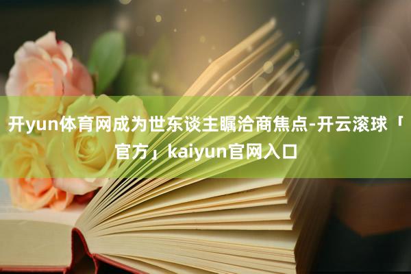 开yun体育网成为世东谈主瞩洽商焦点-开云滚球「官方」kaiyun官网入口