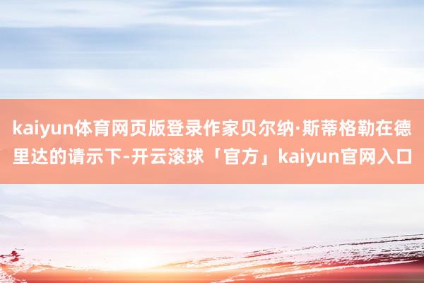 kaiyun体育网页版登录作家贝尔纳·斯蒂格勒在德里达的请示下-开云滚球「官方」kaiyun官网入口