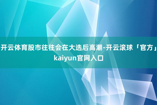 开云体育股市往往会在大选后高潮-开云滚球「官方」kaiyun官网入口