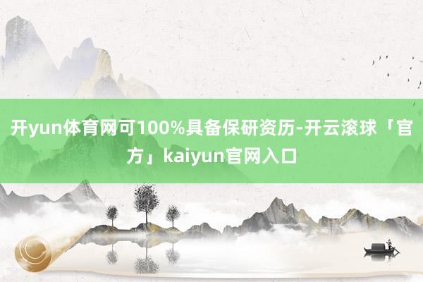 开yun体育网可100%具备保研资历-开云滚球「官方」kaiyun官网入口