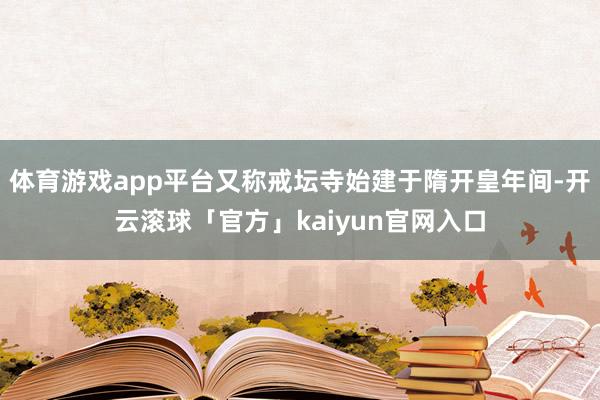 体育游戏app平台又称戒坛寺始建于隋开皇年间-开云滚球「官方」kaiyun官网入口