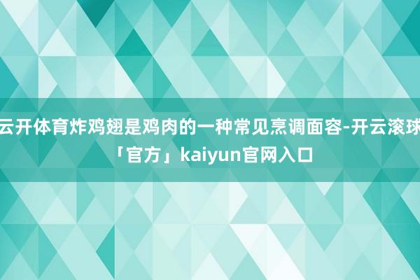 云开体育炸鸡翅是鸡肉的一种常见烹调面容-开云滚球「官方」kaiyun官网入口