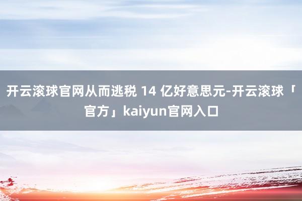 开云滚球官网从而逃税 14 亿好意思元-开云滚球「官方」kaiyun官网入口