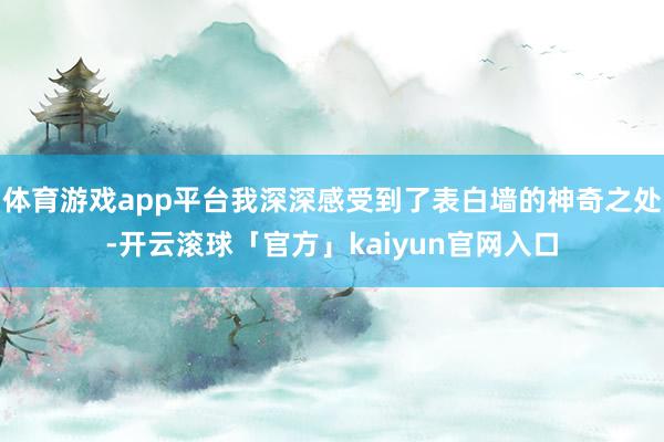 体育游戏app平台我深深感受到了表白墙的神奇之处-开云滚球「官方」kaiyun官网入口