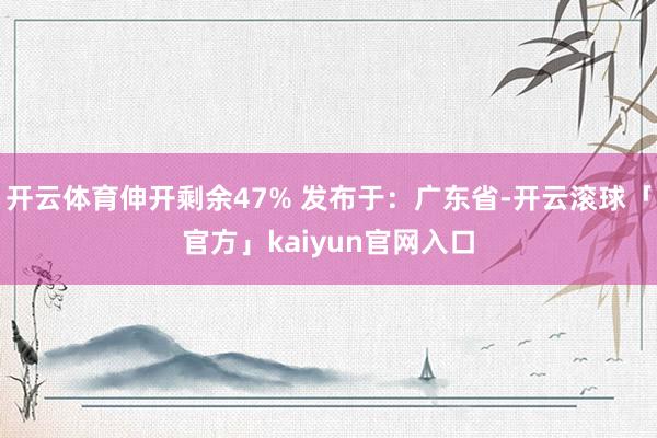 开云体育伸开剩余47% 发布于：广东省-开云滚球「官方」kaiyun官网入口